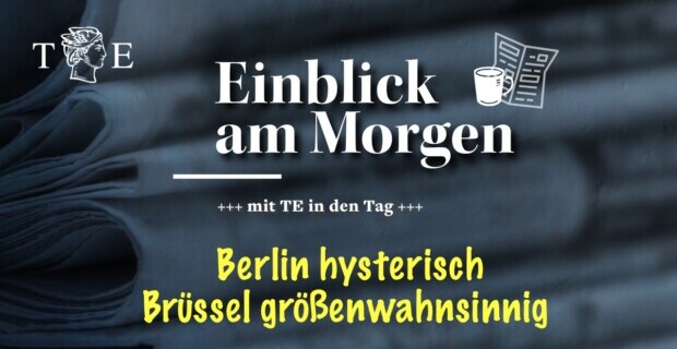 Hysterisch erhitztes  Berlin – größenwahnsinnig verschwitztes Brüssel